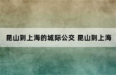 昆山到上海的城际公交 昆山到上海